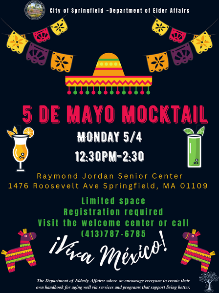 Flyer for a 5 de Mayo Mocktail event featuring the text '¡Viva México!' in colorful, festive lettering. The event is scheduled for Monday, May 4, from 12:30 PM to 2:30 PM at the Raymond Jordan Senior Center, 1476 Roosevelt Ave, Springfield, MA. The flyer notes limited space with registration required and includes the phone number 413‑787‑6785 for sign‑ups. The bottom section displays the City of Springfield Department of Elder Affairs mission statement. The text appears with stylized spacing that creates a decorative, celebratory layout.