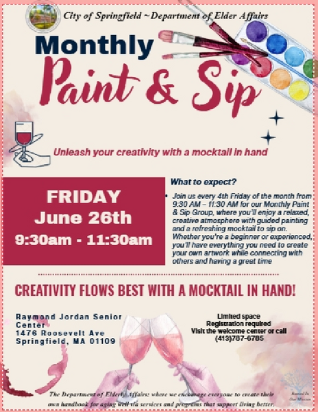 A brightly designed promotional flyer from the City of Springfield Department of Elder Affairs announcing the Monthly Paint & Sip event. The flyer highlights the theme “Unleash your creativity with a mocktail in hand” and lists the event date as Friday, June 26th, from 9:30 a.m. to 11:30 a.m. The text explains that the group meets every fourth Friday, offering a relaxed, guided painting session paired with a mocktail. Additional details describe the activity as beginner‑friendly with all materials provided, encouraging social connection and creativity. The location is the Raymond Jordan Senior Center, 1476 Roosevelt Avenue, Springfield, MA. Registration is required due to limited space, with sign‑ups available at the Welcome Center or by calling the provided phone number. The flyer features bold headings, highlighted phrases such as “Creativity flows best with a mocktail in hand,” and a clean layout emphasizing accessibility and engagement.