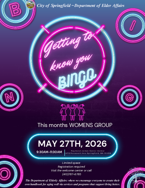 Flyer promoting a Women’s Group Bingo event at the Raymond Jordan Senior Center, located at 1476 Roosevelt Avenue in Springfield, Massachusetts. The flyer features the phrase “Getting to know you” along with a large “BINGO” heading and announces that the Women’s Group for the month will meet on May 27, 2026, from 9:30 a.m. to 11:30 a.m. The flyer states that space is limited and registration is required, with instructions to visit the welcome center or call 413‑787‑6785. The bottom section includes City of Springfield Department of Elder Affairs branding and the department’s mission statement encouraging older adults to create their own handbook for aging well through supportive programs and services.