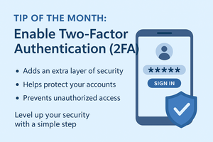 "Graphic titled 'Tip of the Month: Enable Two-Factor Authentication (2FA).' The image shows a large smartphone illustration with a login screen that includes a profile icon, a row of password dots, and a 'Sign In' button. A shield with a checkmark symbol is placed in front of the phone. Beside the illustration, bullet points read: 'Adds an extra layer of security,' 'Helps protect your accounts,' and 'Prevents unauthorized access.' The background is light blue with dark blue text."