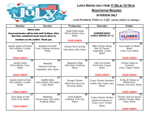 A structured monthly calendar flyer titled with a decorative “July” header featuring patriotic imagery. The document outlines the daily senior lunch menu for the month, served from 11:30 AM to 12:15 PM, with registration required in person only. A note explains that reserved lunches are held until 12:05 PM before being offered to waitlisted members. Lunches are provided by Palazzo Café, with menu items subject to change. The table displays weekday lunch offerings for each day of July, including both hot and cold meals such as garden salads, fish fillet, chicken parm grinder, BBQ chicken wings, tuna salad, meatloaf, pepperoni pizza, stuffed shells, orange chicken, crispy chicken sandwich, turkey and cheese on whole grain, and other rotating dishes. Several dates are labeled “COLD LUNCH.” The July 2 entry notes the Summer Bash Lunch Served at 12, and July 3 is marked Closed for Independence Day. Each menu listing includes sides such as rolls, vegetables, fruit, cookies, yogurt, and water. The layout is organized in a grid covering Monday through Friday for all weeks in the month.