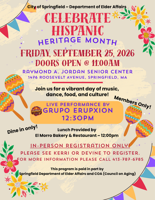 The Celebrate Hispanic Heritage Month event at the Raymond A. Jordan Senior Center will take place on Friday, September 25, 2026, with doors opening at 11:00 a.m. The flyer highlights a vibrant cultural celebration featuring music, dance, food, and a live performance by Grupo Erupxion at 12:30 p.m., with dine‑in lunch provided by El Morro Bakery & Restaurant. The event is for members only and requires in‑person registration with staff, promoting community engagement and cultural appreciation through the Springfield Department of Elder Affairs and COA