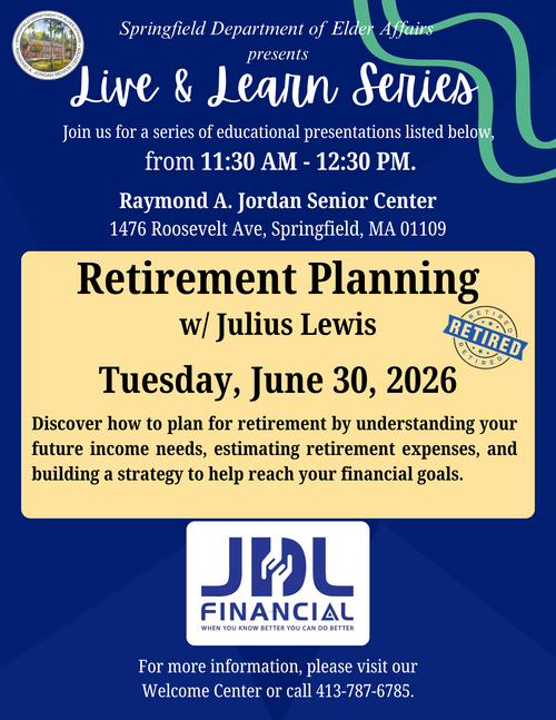 A professionally designed flyer in dark blue, cream, and teal announcing an educational session from the Springfield Department of Elder Affairs as part of the Live & Learn Series. The top section includes the department’s seal and an elegant script title, followed by text inviting attendees to a series of educational presentations held from 11:30 AM to 12:30 PM. The event location is listed as the Raymond A. Jordan Senior Center, 1476 Roosevelt Avenue, Springfield, MA 01109. The main section, highlighted on a cream background, promotes a presentation on Retirement Planning with Julius Lewis, scheduled for Tuesday, June 30, 2026. Supporting text explains that the session will cover understanding income needs, estimating retirement expenses, and building strategies for financial planning. A badge‑style graphic with the word “Retired” appears to the right. The bottom of the flyer displays the JDL Financial logo with the tagline “When you know better you can do better.” Additional text directs individuals to visit the Welcome Center or call the provided phone number for more information.