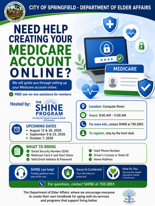 The Medicare Account Setup Assistance event, hosted by the SHINE Program through the Springfield Department of Elder Affairs, offers free one‑on‑one guidance to help members create and manage their Medicare accounts online. Participants receive step‑by‑step support in the computer room during scheduled morning sessions from 9:00 AM to 11:00 AM on dates including August 12 and 26, September 9 and 23, and October 7, 2026. The flyer explains what attendees should bring, such as their Social Security number, Medicare card information, valid email address, password, phone number, and a form of identification. With a focus on security and confidentiality, this program helps older adults navigate online Medicare tools, understand account setup requirements, and gain confidence using digital resources. For more information or questions, individuals are encouraged to contact SHINE at 750‑2893.