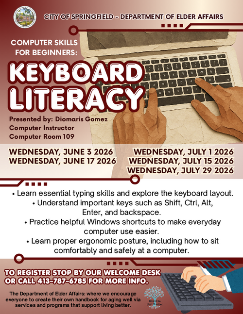 "Flyer titled 'Keyboard Literacy.' Offers beginner computer classes teaching typing skills, keyboard layout, key functions such as Shift, Ctrl, Alt, Enter, and Backspace, Windows shortcuts, and ergonomic posture. Classes take place on Wednesdays: June 3, June 17, July 1, July 15, and July 29, 2026. Presented by Diomaris Gomez, Computer Instructor, in Computer Room 109 at the City of Springfield Department of Elder Affairs. Registration available at the welcome desk or by calling 413-787-6785."