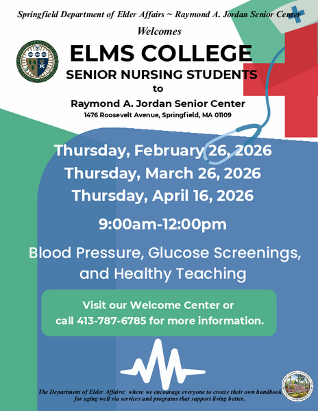 Flyer announcing blood pressure and glucose screenings along with healthy teaching sessions hosted by Elms College senior nursing students. The events take place at the Raymond A. Jordan Senior Center on February 26, March 26, and April 16, 2026, from 9 AM to 12 PM. The flyer includes the center’s address at 1476 Roosevelt Avenue in Springfield, MA, and provides a phone number for more information. The Springfield Department of Elder Affairs mission statement appears at the bottom.