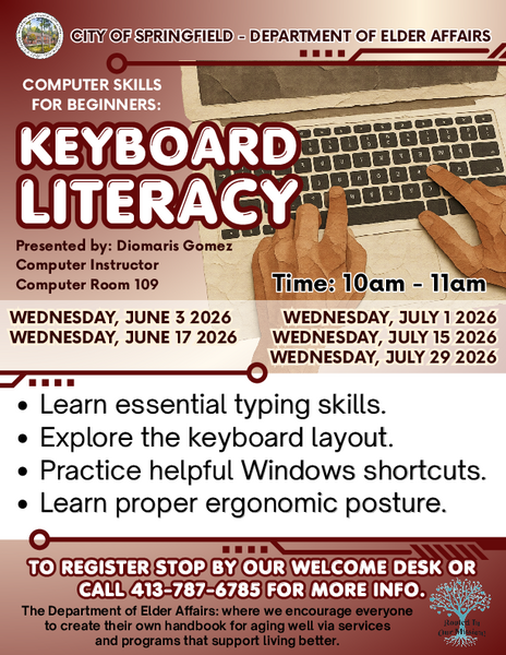 "Flyer titled 'Keyboard Literacy.' Offers beginner computer classes teaching typing skills, keyboard layout, key functions such as Shift, Ctrl, Alt, Enter, and Backspace, Windows shortcuts, and ergonomic posture. Classes take place on Wednesdays: June 3, June 17, July 1, July 15, and July 29, 2026. Presented by Diomaris Gomez, Computer Instructor, in Computer Room 109 at the City of Springfield Department of Elder Affairs. Registration available at the welcome desk or by calling 413-787-6785."