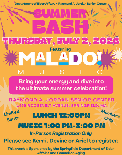 A vibrant, summer‑themed event flyer featuring bright oranges, pinks, yellows, and teal accents along with decorative bursts and starburst graphics. At the top, the flyer identifies the Department of Elder Affairs and the Raymond A. Jordan Senior Center. Bold text announces a “Summer Bash” taking place on Thursday, July 2, 2026, with featured entertainment by Malado Music. A highlighted banner invites attendees to bring energy and enjoy the ultimate summer celebration. The flyer lists the event location as the Raymond A. Jordan Senior Center at 1476 Roosevelt Avenue, Springfield, MA, and includes schedule details: Lunch at 12:00 PM and Music from 1:00 PM to 3:00 PM. Notes indicate limited seats, members only, and in‑person registration required, instructing participants to register with Kerri, Devine, or Ariel. The bottom section states that the event is sponsored by the Springfield Department of Elder Affairs and the Council on Aging.