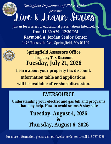 This flyer promotes the Springfield Department of Elder Affairs Live & Learn Series at the Raymond A. Jordan Senior Center, featuring educational presentations from 11:30 AM to 12:30 PM. Events include a property tax discount session from the Springfield Assessors Office on July 21, 2026, and Eversource presentations on understanding electric and gas bills, available assistance programs, scam prevention, and safety tips on August 4 and August 6, 2026. The flyer includes contact information, event details, official seals, and a blue‑and‑green design emphasizing senior education, community resources, and financial wellness.