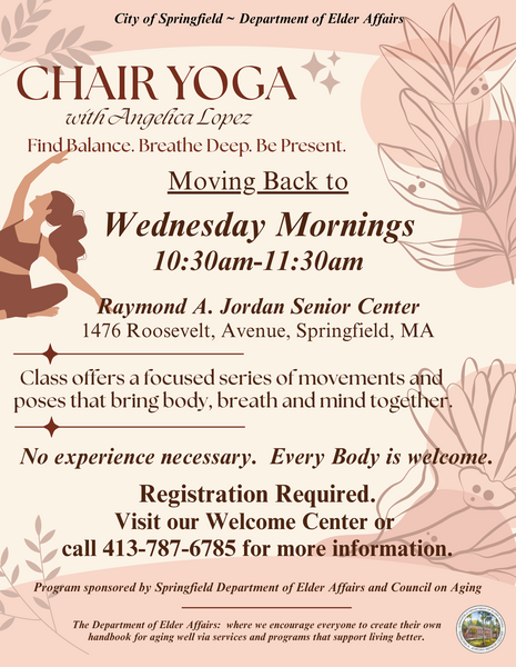 The flyer promotes a Chair Yoga program hosted by the City of Springfield Department of Elder Affairs, highlighting gentle movement, balance, and mindful breathing. It announces that Chair Yoga sessions are moving back to Wednesday mornings from 10:30am to 11:30am at the Raymond A. Jordan Senior Center located at 1476 Roosevelt Avenue in Springfield, MA. The flyer explains that the class offers a focused series of accessible poses designed to connect body, breath, and mind, with no experience required and every body welcome. Registration details are provided, encouraging individuals to visit the Welcome Center or call 413‑787‑6785 for more information. The design incorporates soft earth‑tone illustrations of leaves and a person in a seated yoga pose, supporting the theme of wellness, senior fitness, gentle exercise, and community health programming.